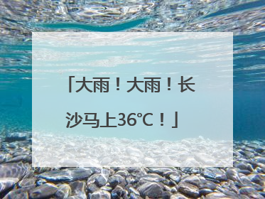 大雨！大雨！长沙马上36℃！