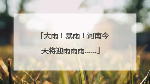 大雨！暴雨！河南今天将迎雨雨雨……