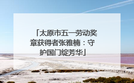 太原市五一劳动奖章获得者张雅楠：守护国门绽芳华
