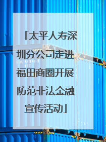 太平人寿深圳分公司走进福田商圈开展防范非法金融宣传活动