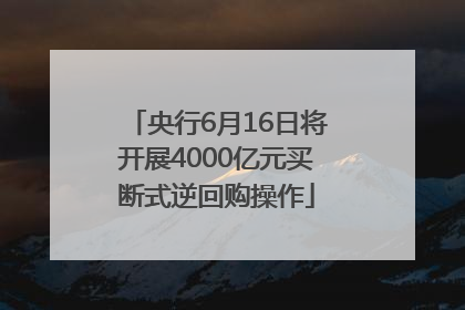 央行6月16日将开展4000亿元买断式逆回购操作
