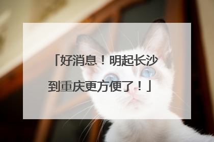 好消息！明起长沙到重庆更方便了！