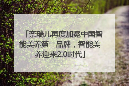 奈瑞儿再度加冕中国智能美养第一品牌，智能美养迎来2.0时代