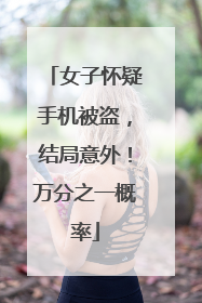 女子怀疑手机被盗，结局意外！万分之一概率