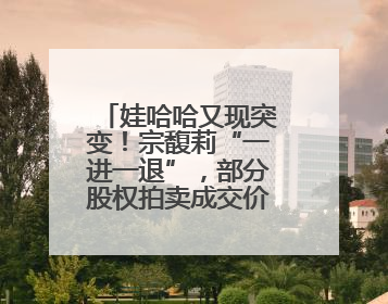 娃哈哈又现突变！宗馥莉“一进一退”，部分股权拍卖成交价大跌