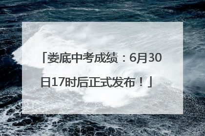 娄底中考成绩：6月30日17时后正式发布！