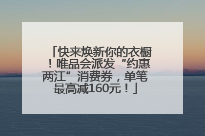 快来焕新你的衣橱！唯品会派发“约惠两江”消费券，单笔最高减160元！