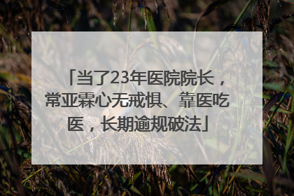 当了23年医院院长，常亚霖心无戒惧、靠医吃医，长期逾规破法