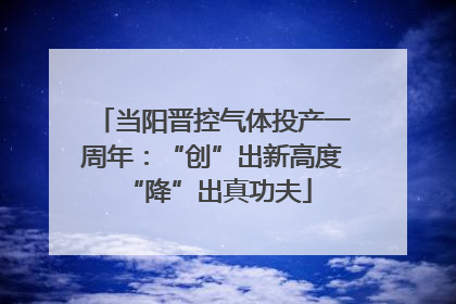 当阳晋控气体投产一周年：“创”出新高度 “降”出真功夫