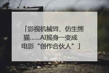 影视机械臂、仿生熊猫……AI摇身一变成电影“创作合伙人”