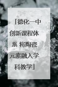 德化一中创新课程体系 将陶瓷元素融入学科教学