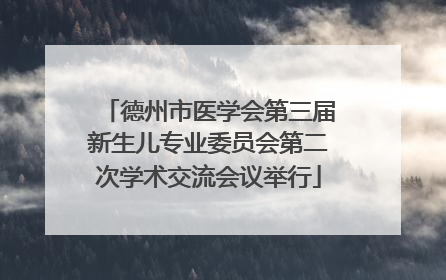 德州市医学会第三届新生儿专业委员会第二次学术交流会议举行