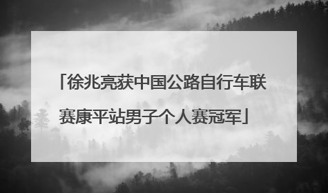 徐兆亮获中国公路自行车联赛康平站男子个人赛冠军