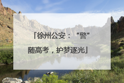 徐州公安：“警”随高考，护梦逐光