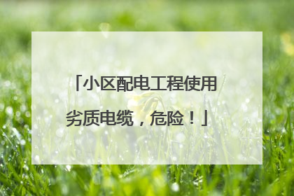 小区配电工程使用劣质电缆，危险！