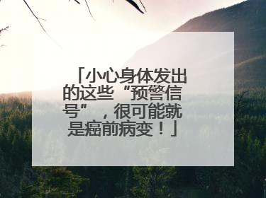 小心身体发出的这些“预警信号”，很可能就是癌前病变！