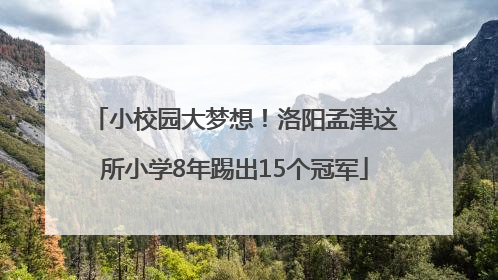 小校园大梦想！洛阳孟津这所小学8年踢出15个冠军