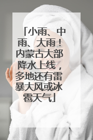 小雨、中雨、大雨！内蒙古大部降水上线，多地还有雷暴大风或冰雹天气