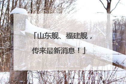 山东舰、福建舰，传来最新消息！