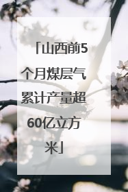 山西前5个月煤层气累计产量超60亿立方米