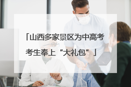 山西多家景区为中高考考生奉上“大礼包”