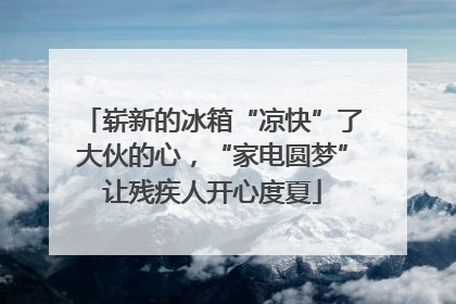 崭新的冰箱“凉快”了大伙的心，“家电圆梦”让残疾人开心度夏