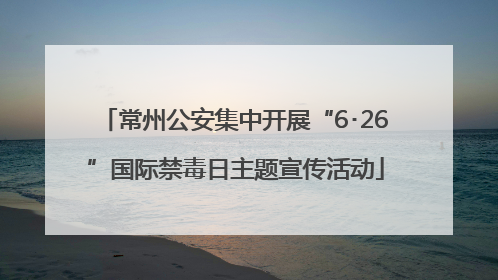 常州公安集中开展“6･26”国际禁毒日主题宣传活动