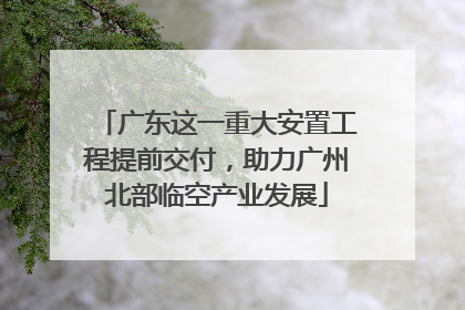 广东这一重大安置工程提前交付，助力广州北部临空产业发展