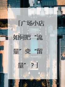 广场小店如何把“流量”变“留量”？
