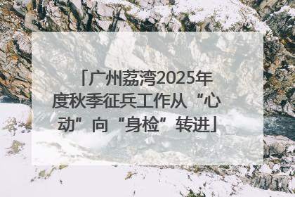 广州荔湾2025年度秋季征兵工作从“心动”向“身检”转进