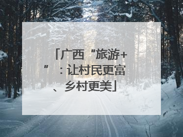 广西“旅游+”：让村民更富、乡村更美