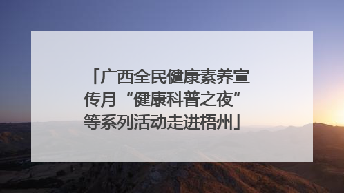 广西全民健康素养宣传月“健康科普之夜”等系列活动走进梧州