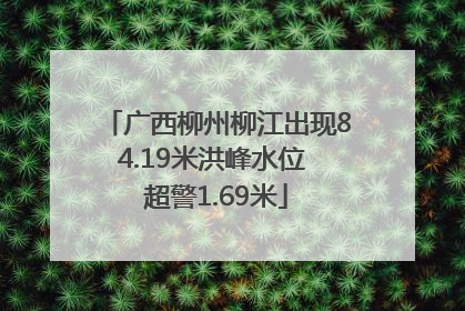广西柳州柳江出现84.19米洪峰水位 超警1.69米