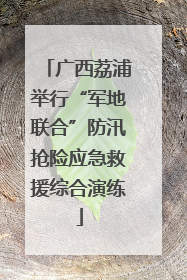 广西荔浦举行“军地联合”防汛抢险应急救援综合演练