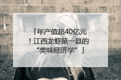 年产值超40亿元！江西龙虾第一县的“美味经济学”