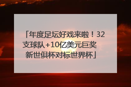 年度足坛好戏来啦！32支球队+10亿美元巨奖 新世俱杯对标世界杯