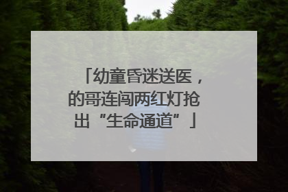 幼童昏迷送医，的哥连闯两红灯抢出“生命通道”