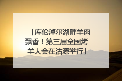 库伦淖尔湖畔羊肉飘香！第三届全国烤羊大会在沽源举行