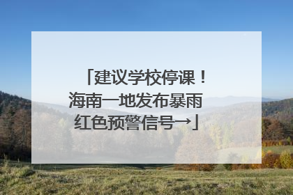 建议学校停课！海南一地发布暴雨红色预警信号→