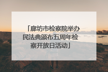 廊坊市检察院举办民法典颁布五周年检察开放日活动