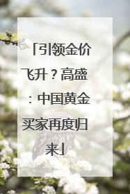 引领金价飞升？高盛：中国黄金买家再度归来