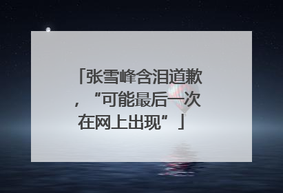 张雪峰含泪道歉，“可能最后一次在网上出现”