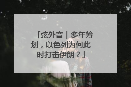 弦外音｜多年筹划，以色列为何此时打击伊朗？