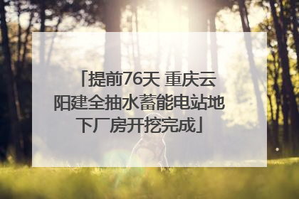 提前76天 重庆云阳建全抽水蓄能电站地下厂房开挖完成