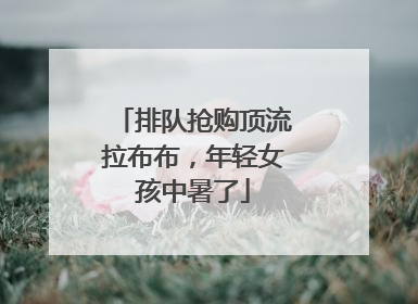 排队抢购顶流拉布布，年轻女孩中暑了