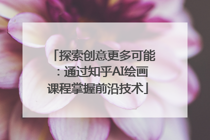 探索创意更多可能：通过知乎AI绘画课程掌握前沿技术