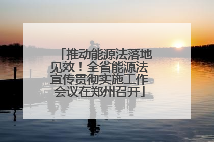 推动能源法落地见效！全省能源法宣传贯彻实施工作会议在郑州召开