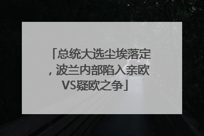 总统大选尘埃落定，波兰内部陷入亲欧VS疑欧之争