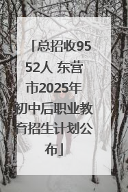 总招收9552人 东营市2025年初中后职业教育招生计划公布