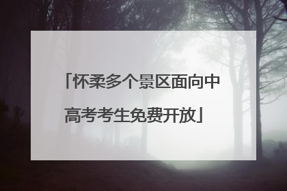 怀柔多个景区面向中高考考生免费开放